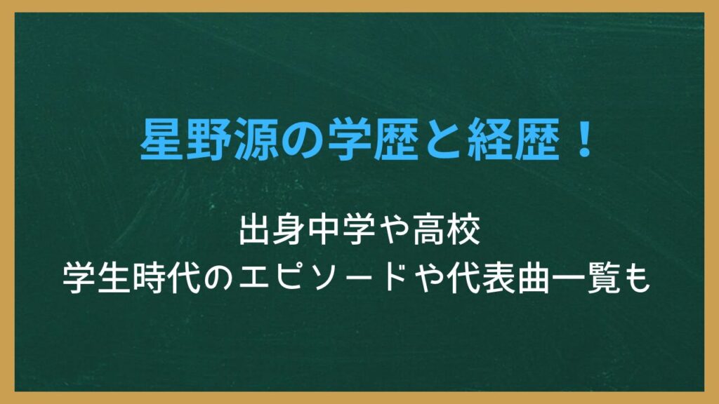 無地の背景に記事タイトル「星野源の学歴と経歴!出身中学や高校、学生時代のエピソードや代表曲一覧も」が書かれた画像